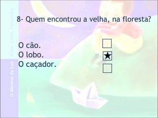8- Quem encontrou a velha, na floresta?
O cão.
O lobo.
O caçador.
 