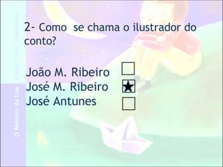 2- Como se chama o ilustrador do
conto?
João M. Ribeiro
José M. Ribeiro
José Antunes
 