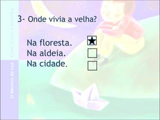 3- Onde vivia a velha?
Na floresta.
Na aldeia.
Na cidade.
 