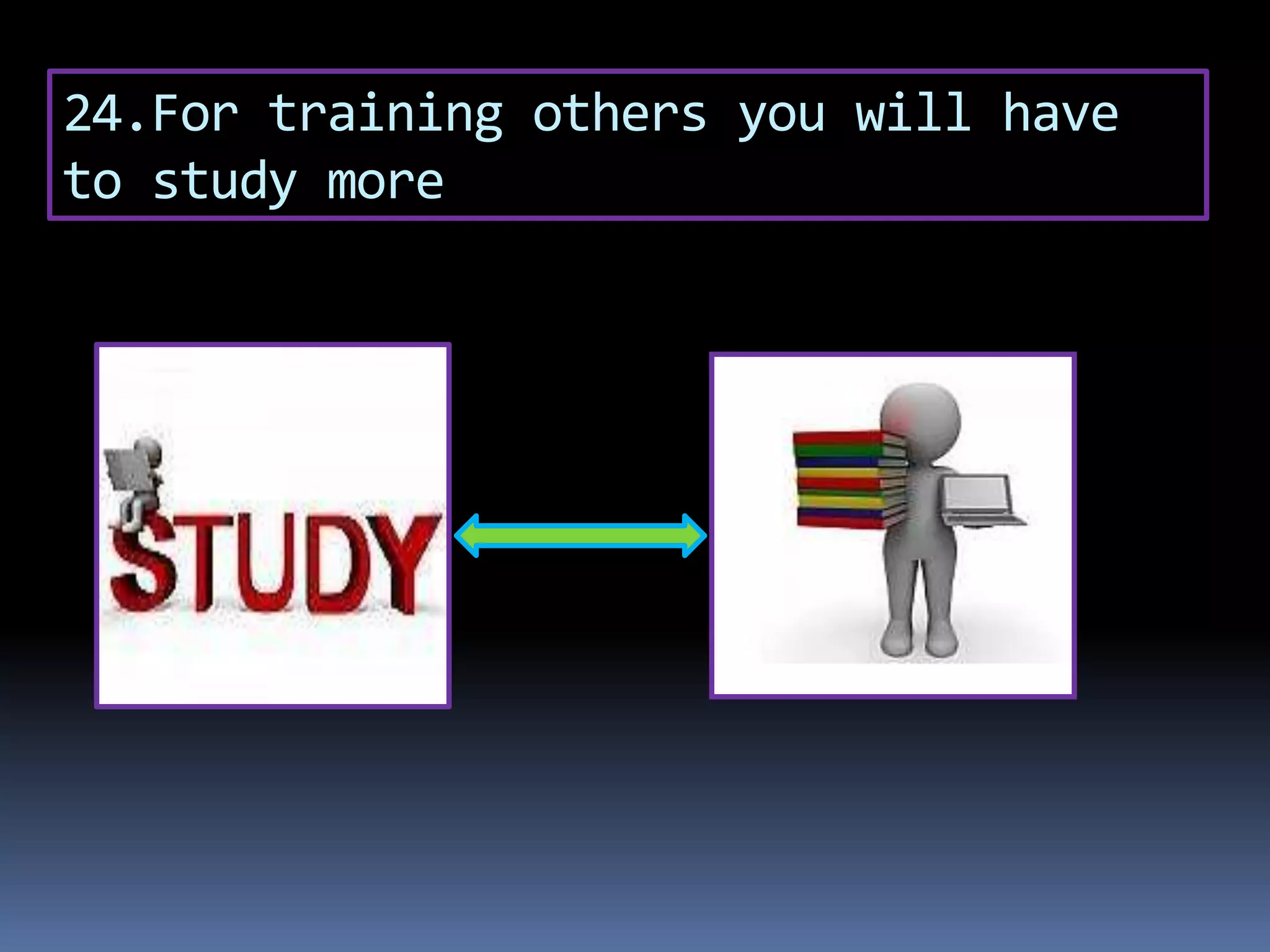 24.For training others you will have
to study more
