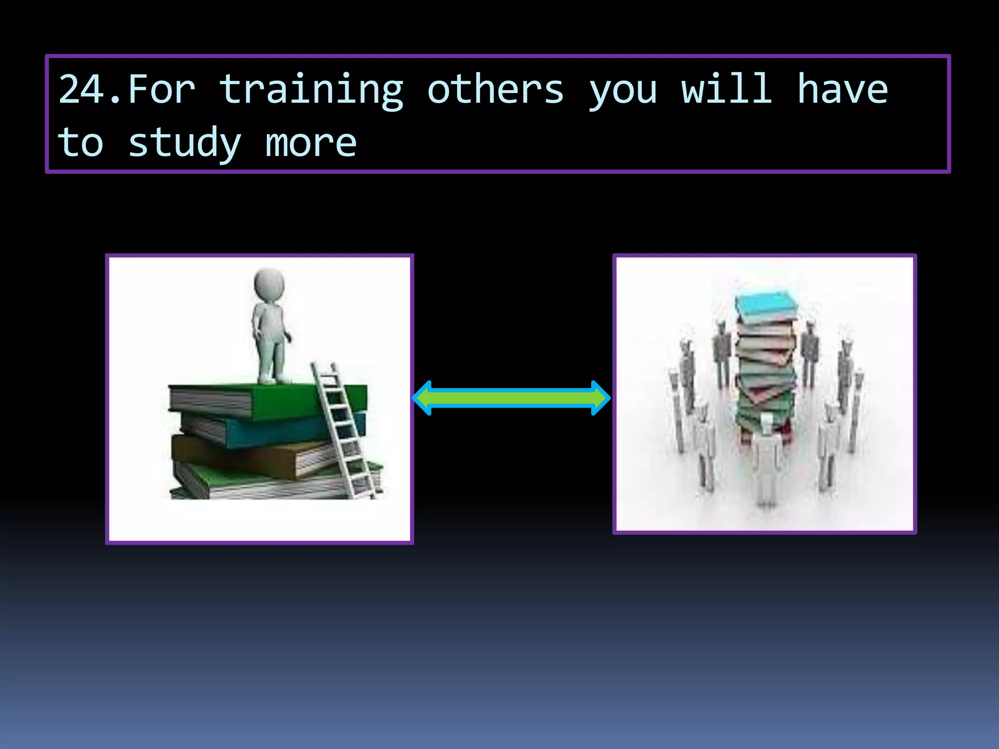 24.For training others you will have
to study more