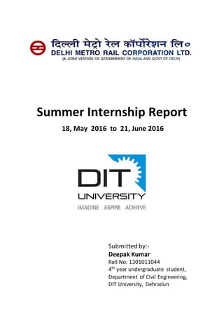 Summer Internship Report
18, May 2016 to 21, June 2016
Submitted by:-
Deepak Kumar
Roll No: 1301011044
4th
year undergraduate student,
Department of Civil Engineering,
DIT University, Dehradun
 