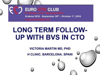 LONG TERM FOLLOW-
UP WITH BVS IN CTO
VICTORIA MARTIN MD, PHD
H CLINIC. BARCELONA. SPAIN
 