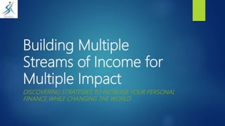 Building Multiple
Streams of Income for
Multiple Impact
DISCOVERING STRATEGIES TO INCREASE YOUR PERSONAL
FINANCE WHILE CHANGING THE WORLD
 