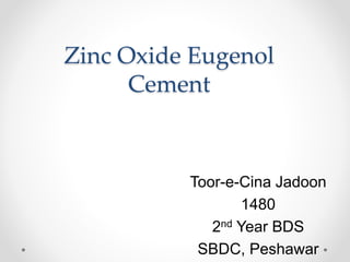 Zinc Oxide Eugenol
Cement
Toor-e-Cina Jadoon
1480
2nd Year BDS
SBDC, Peshawar
 