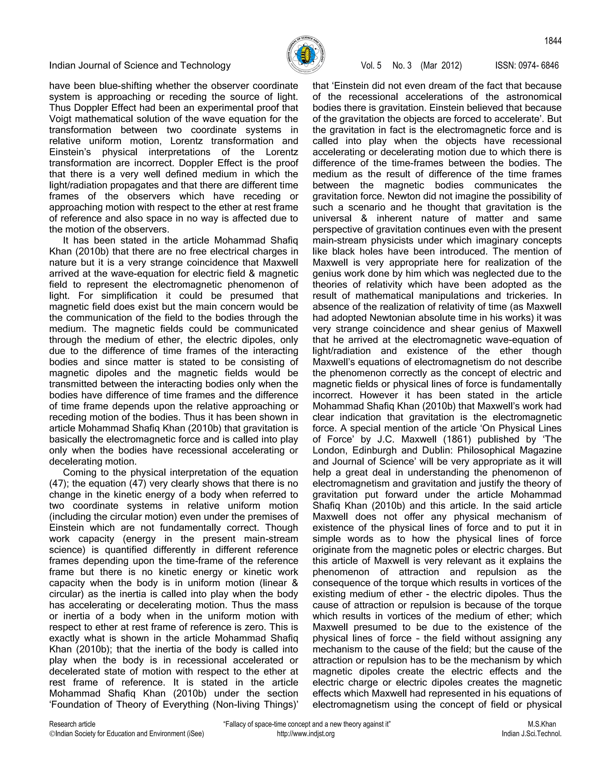 Indian Journal of Science and Technology Vol. 5 No. 3 (Mar 2012) ISSN: 0974- 6846
Research article “Fallacy of space-time concept and a new theory against it” M.S.Khan
Indian Society for Education and Environment (iSee) http://www.indjst.org Indian J.Sci.Technol.
1844
have been blue-shifting whether the observer coordinate
system is approaching or receding the source of light.
Thus Doppler Effect had been an experimental proof that
Voigt mathematical solution of the wave equation for the
transformation between two coordinate systems in
relative uniform motion, Lorentz transformation and
Einstein‟s physical interpretations of the Lorentz
transformation are incorrect. Doppler Effect is the proof
that there is a very well defined medium in which the
light/radiation propagates and that there are different time
frames of the observers which have receding or
approaching motion with respect to the ether at rest frame
of reference and also space in no way is affected due to
the motion of the observers.
It has been stated in the article Mohammad Shafiq
Khan (2010b) that there are no free electrical charges in
nature but it is a very strange coincidence that Maxwell
arrived at the wave-equation for electric field & magnetic
field to represent the electromagnetic phenomenon of
light. For simplification it could be presumed that
magnetic field does exist but the main concern would be
the communication of the field to the bodies through the
medium. The magnetic fields could be communicated
through the medium of ether, the electric dipoles, only
due to the difference of time frames of the interacting
bodies and since matter is stated to be consisting of
magnetic dipoles and the magnetic fields would be
transmitted between the interacting bodies only when the
bodies have difference of time frames and the difference
of time frame depends upon the relative approaching or
receding motion of the bodies. Thus it has been shown in
article Mohammad Shafiq Khan (2010b) that gravitation is
basically the electromagnetic force and is called into play
only when the bodies have recessional accelerating or
decelerating motion.
Coming to the physical interpretation of the equation
(47); the equation (47) very clearly shows that there is no
change in the kinetic energy of a body when referred to
two coordinate systems in relative uniform motion
(including the circular motion) even under the premises of
Einstein which are not fundamentally correct. Though
work capacity (energy in the present main-stream
science) is quantified differently in different reference
frames depending upon the time-frame of the reference
frame but there is no kinetic energy or kinetic work
capacity when the body is in uniform motion (linear &
circular) as the inertia is called into play when the body
has accelerating or decelerating motion. Thus the mass
or inertia of a body when in the uniform motion with
respect to ether at rest frame of reference is zero. This is
exactly what is shown in the article Mohammad Shafiq
Khan (2010b); that the inertia of the body is called into
play when the body is in recessional accelerated or
decelerated state of motion with respect to the ether at
rest frame of reference. It is stated in the article
Mohammad Shafiq Khan (2010b) under the section
„Foundation of Theory of Everything (Non-living Things)‟
that „Einstein did not even dream of the fact that because
of the recessional accelerations of the astronomical
bodies there is gravitation. Einstein believed that because
of the gravitation the objects are forced to accelerate‟. But
the gravitation in fact is the electromagnetic force and is
called into play when the objects have recessional
accelerating or decelerating motion due to which there is
difference of the time-frames between the bodies. The
medium as the result of difference of the time frames
between the magnetic bodies communicates the
gravitation force. Newton did not imagine the possibility of
such a scenario and he thought that gravitation is the
universal & inherent nature of matter and same
perspective of gravitation continues even with the present
main-stream physicists under which imaginary concepts
like black holes have been introduced. The mention of
Maxwell is very appropriate here for realization of the
genius work done by him which was neglected due to the
theories of relativity which have been adopted as the
result of mathematical manipulations and trickeries. In
absence of the realization of relativity of time (as Maxwell
had adopted Newtonian absolute time in his works) it was
very strange coincidence and shear genius of Maxwell
that he arrived at the electromagnetic wave-equation of
light/radiation and existence of the ether though
Maxwell‟s equations of electromagnetism do not describe
the phenomenon correctly as the concept of electric and
magnetic fields or physical lines of force is fundamentally
incorrect. However it has been stated in the article
Mohammad Shafiq Khan (2010b) that Maxwell‟s work had
clear indication that gravitation is the electromagnetic
force. A special mention of the article „On Physical Lines
of Force‟ by J.C. Maxwell (1861) published by „The
London, Edinburgh and Dublin: Philosophical Magazine
and Journal of Science‟ will be very appropriate as it will
help a great deal in understanding the phenomenon of
electromagnetism and gravitation and justify the theory of
gravitation put forward under the article Mohammad
Shafiq Khan (2010b) and this article. In the said article
Maxwell does not offer any physical mechanism of
existence of the physical lines of force and to put it in
simple words as to how the physical lines of force
originate from the magnetic poles or electric charges. But
this article of Maxwell is very relevant as it explains the
phenomenon of attraction and repulsion as the
consequence of the torque which results in vortices of the
existing medium of ether - the electric dipoles. Thus the
cause of attraction or repulsion is because of the torque
which results in vortices of the medium of ether; which
Maxwell presumed to be due to the existence of the
physical lines of force – the field without assigning any
mechanism to the cause of the field; but the cause of the
attraction or repulsion has to be the mechanism by which
magnetic dipoles create the electric effects and the
electric charge or electric dipoles creates the magnetic
effects which Maxwell had represented in his equations of
electromagnetism using the concept of field or physical
 