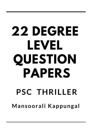 22 DEGREE
LEVEL
QUESTION
PAPERS
PSC THRILLER
Mansoorali Kappungal
 
