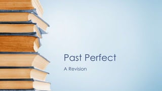 Past Perfect
A Revision
 