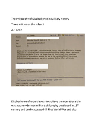 The Philosophy of Disobedience in Military History
Three articles on the subject
A.H Amin
Disobedience of orders in war to achieve the operational aim
was a purely German military philosophy developed in 19th
century and boldly accepted till First World War and also
 
