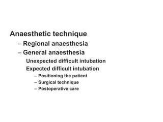 Anaesthetic technique
– Regional anaesthesia
– General anaesthesia
Unexpected difficult intubation
Expected difficult intubation
– Positioning the patient
– Surgical technique
– Postoperative care
 