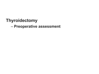 Thyroidectomy
– Preoperative assessment
 