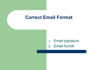Correct Email Format



         1.   Email signature
         2.   Email format
 