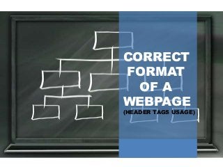 CORRECT
FORMAT
OF A
WEBPAGE
(HEADER TAGS USAGE)
 