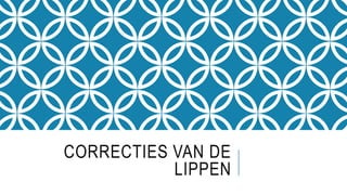 CORRECTIES VAN DE
LIPPEN
 