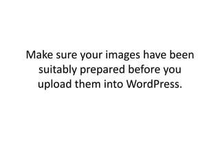 Make sure your images have been
 suitably prepared before you
 upload them into WordPress.
 