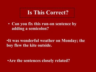 Is This Correct? Can you fix this run-on sentence by adding a semicolon? It was wonderful weather on Monday; the boy flew the kite outside. Are the sentences closely related? 