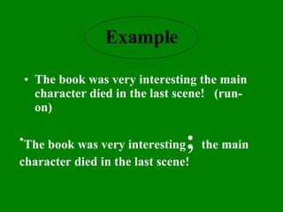 Example The book was very interesting the main character died in the last scene!  (run-on) The book was very interesting ;  the main character died in the last scene! 