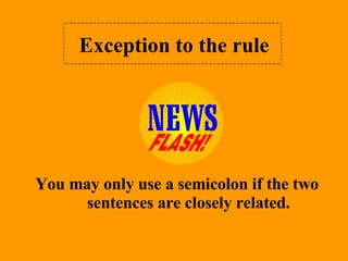Exception to the rule You may only use a semicolon if the two sentences are closely related. 