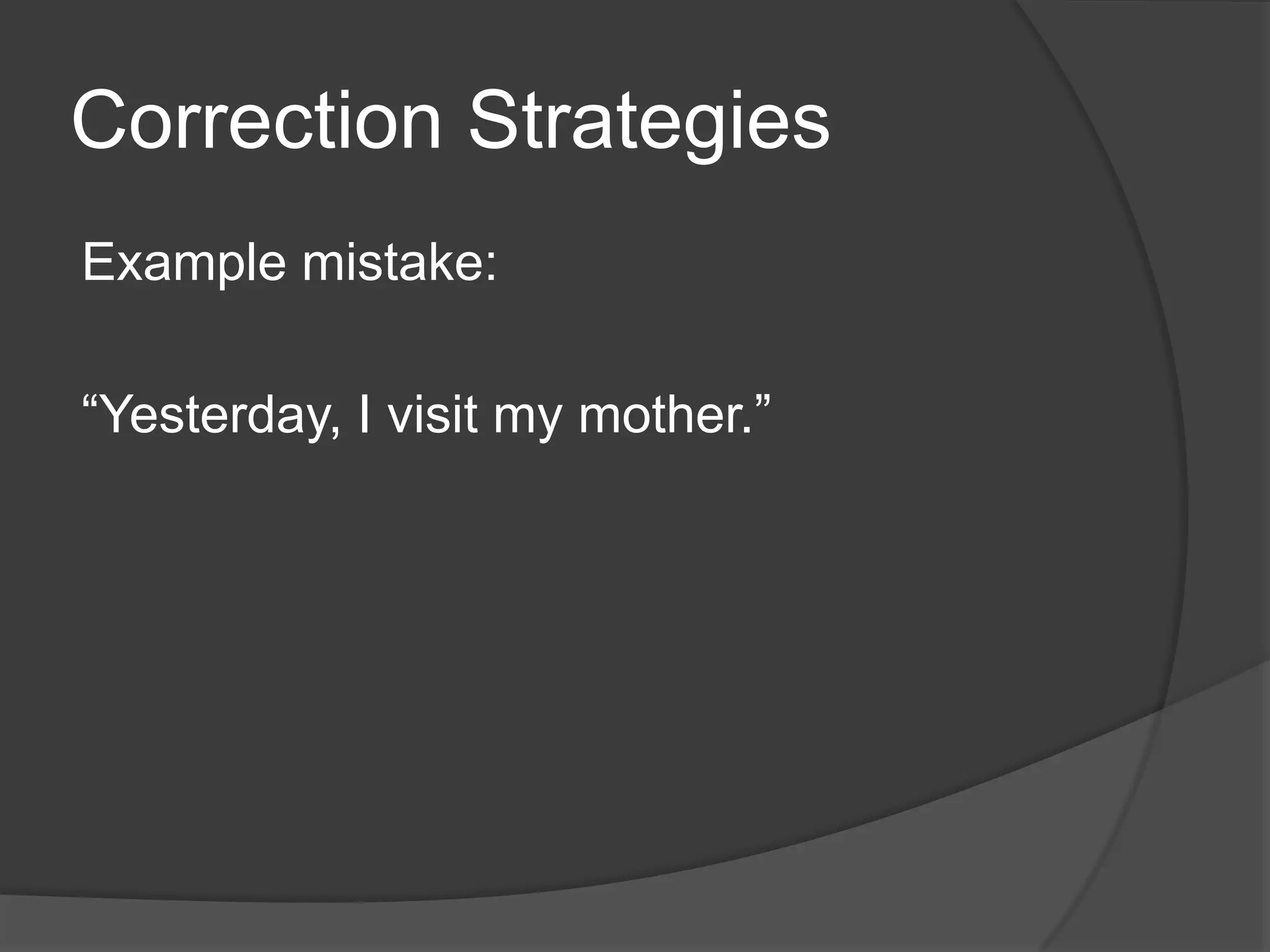 Correction Strategies
Example mistake:

“Yesterday, I visit my mother.”
 