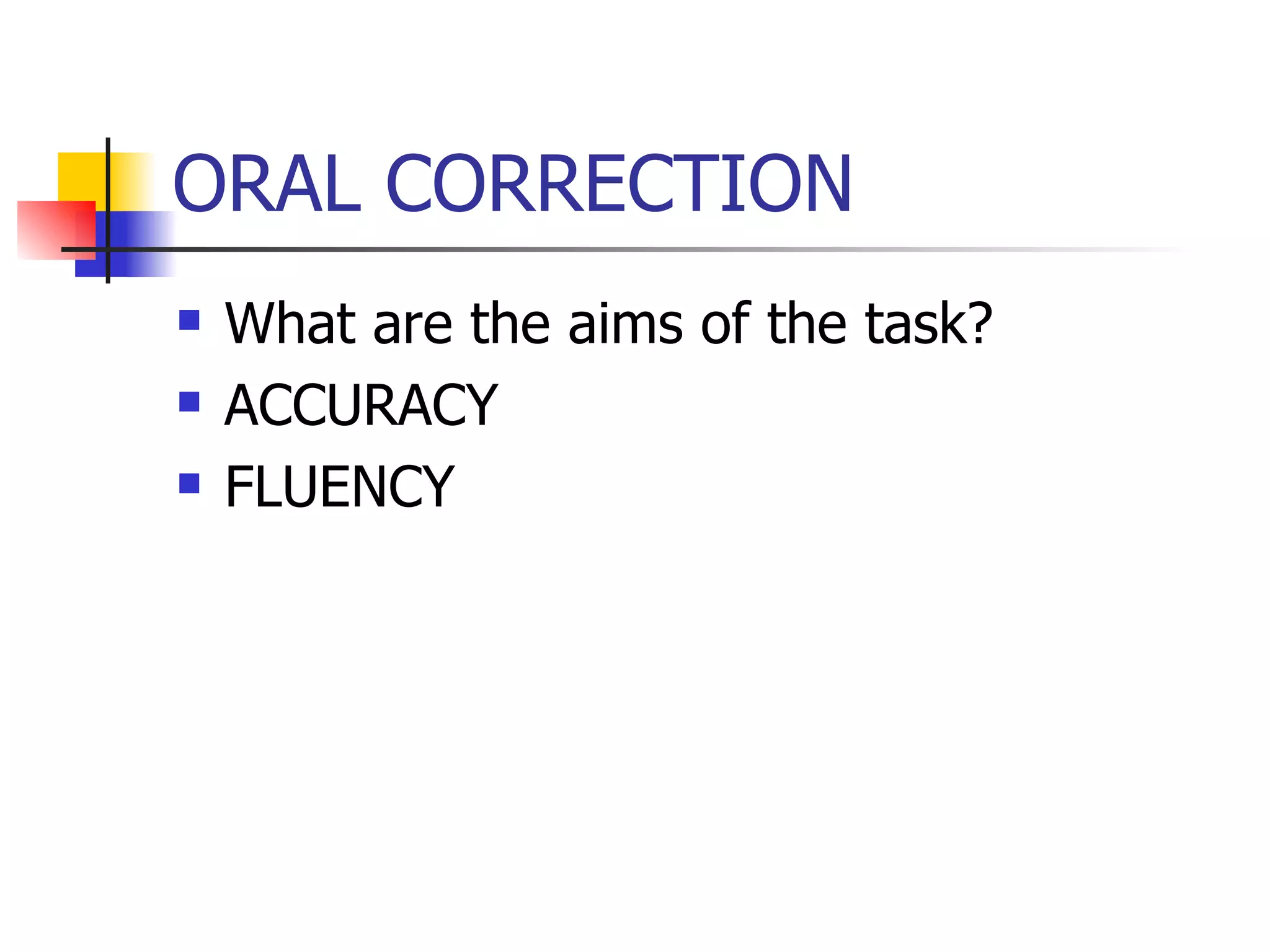 ORAL CORRECTION What are the aims of the task? ACCURACY FLUENCY 
