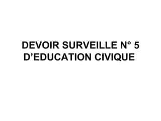 DEVOIR SURVEILLE N° 5 D’EDUCATION CIVIQUE   