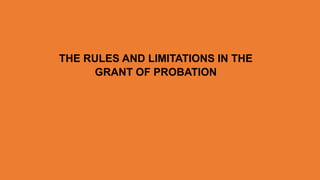 THE RULES AND LIMITATIONS IN THE
GRANT OF PROBATION
 