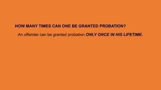 HOW MANY TIMES CAN ONE BE GRANTED PROBATION?
An offender can be granted probation ONLY ONCE IN HIS LIFETIME.
 