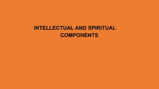 INTELLECTUAL AND SPIRITUAL
COMPONENTS
 