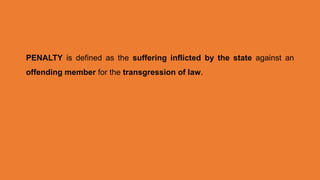 PENALTY is defined as the suffering inflicted by the state against an
offending member for the transgression of law.
 