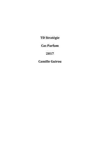 TD	Stratégie	
	
Cas	Parfum	
	
2017	
	
Camille	Guirou	
	
	
	
	
	
	
	
	 	
 