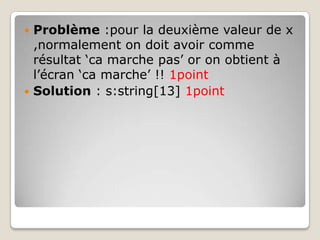  Problème :pour la deuxième valeur de x
  ,normalement on doit avoir comme
  résultat ‘ca marche pas’ or on obtient à
  l’écran ‘ca marche’ !! 1point
 Solution : s:string[13] 1point
 