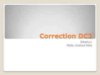 Correction DC2
                3Maths1
       Melle chahed Héla
 