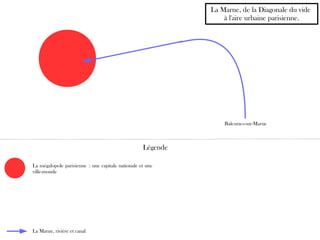 La Marne, rivière et canal
Balesmes-sur-Marne
La Marne, de la Diagonale du vide
à l'aire urbaine parisienne.
Légende
La mégalopole parisienne : une capitale nationale et une
ville-monde
 