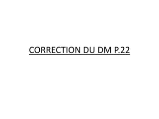 CORRECTION DU DM P.22 