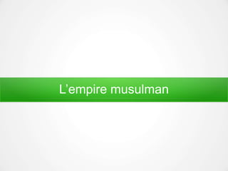 L’empire musulman
 