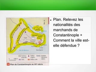  Plan. Relevez les
nationalités des
marchands de
Constantinople +
Comment la ville est-
elle défendue ?
 