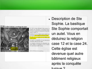  Description de Ste
Sophie. La basilique
Ste Sophie comportait
un autel. Vous en
déduirez la religion
case 12 et la case 24.
Cette église est
devenue quel autre
bâtiment religieux
après la conquête
 