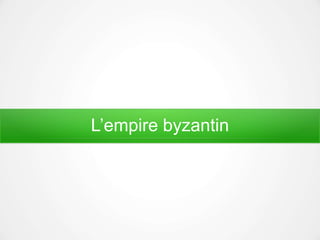 L’empire byzantin
 