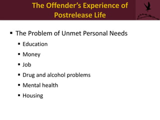 The Problem of Unmet Personal Needs
 Education
 Money
 Job
 Drug and alcohol problems
 Mental health
 Housing
The Offender’s Experience of
Postrelease Life
 