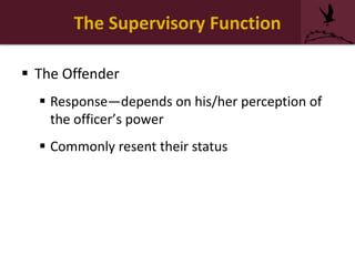 The Supervisory Function
 The Offender
 Response—depends on his/her perception of
the officer’s power
 Commonly resent their status
 