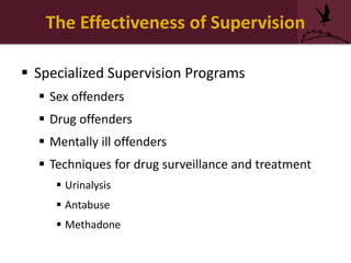 The Effectiveness of Supervision
 Specialized Supervision Programs
 Sex offenders
 Drug offenders
 Mentally ill offenders
 Techniques for drug surveillance and treatment
 Urinalysis
 Antabuse
 Methadone
 