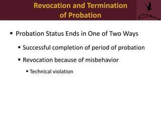 Revocation and Termination
of Probation
 Probation Status Ends in One of Two Ways
 Successful completion of period of probation
 Revocation because of misbehavior
 Technical violation
 