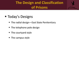 The Design and Classification
of Prisons
 Today’s Designs
 The radial design—East State Penitentiary
 The telephone pole design
 The courtyard style
 The campus style
 