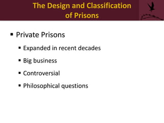 The Design and Classification
of Prisons
 Private Prisons
 Expanded in recent decades
 Big business
 Controversial
 Philosophical questions
 