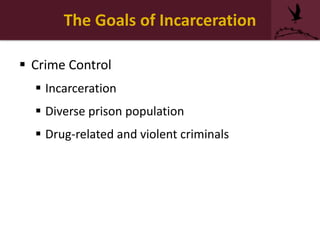 The Goals of Incarceration
 Crime Control
 Incarceration
 Diverse prison population
 Drug-related and violent criminals
 
