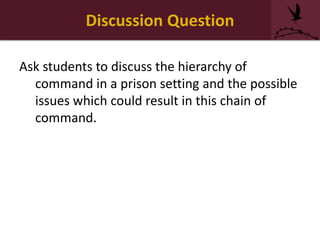 Discussion Question
Ask students to discuss the hierarchy of
command in a prison setting and the possible
issues which could result in this chain of
command.
 