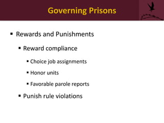Governing Prisons
 Rewards and Punishments
 Reward compliance
 Choice job assignments
 Honor units
 Favorable parole reports
 Punish rule violations
 