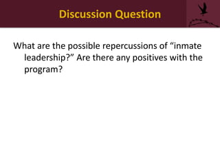 Discussion Question
What are the possible repercussions of “inmate
leadership?” Are there any positives with the
program?
 