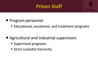 Prison Staff
 Program personnel
 Educational, vocational, and treatment programs
 Agricultural and industrial supervisors
 Supervised programs
 Strict custodial hierarchy
 