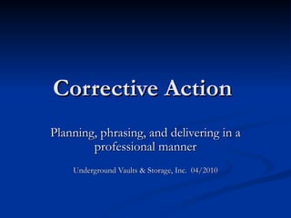 Corrective Action  Planning, phrasing, and delivering in a professional manner Underground Vaults & Storage, Inc.  04/2010 